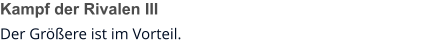 Kampf der Rivalen III Der Größere ist im Vorteil.